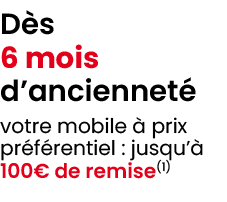 D s 6 mois d’anciennet votre mobile   prix pr f rentiel : jusqu’  100€ de remise(1)