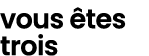 vous tes trois