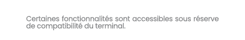 Certaines fonctionnalit s sont accessibles sous r serve de compatibilit du terminal.