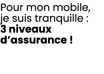 Pour mon mobile, je suis tranquille : 3 niveaux d’assurance !