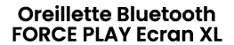 Oreillette Bluetooth FORCE PLAY Ecran XL