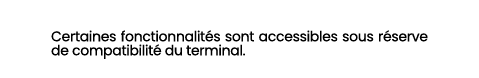 Certaines fonctionnalit s sont accessibles sous r serve de compatibilit du terminal.