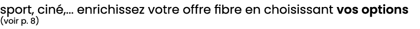sport, cin ,... enrichissez votre offre fibre en choisissant vos options (voir p. 8)