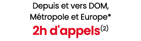 Depuis et vers DOM, M tropole et Europe* 2h d'appels(2)