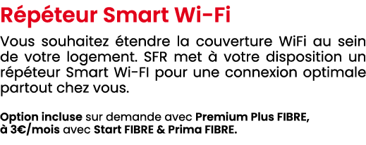 R p teur Smart Wi Fi Vous souhaitez tendre la couverture WiFi au sein de votre logement. SFR met   votre disposition...