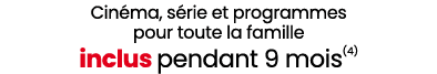 Cin ma, s rie et programmes pour toute la famille inclus pendant 9 mois(4) 