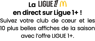 La ￼ en direct sur Ligue 1+ ! Suivez votre club de c ur et les 10 plus belles affiches de la saison avec l’offre LIGU...
