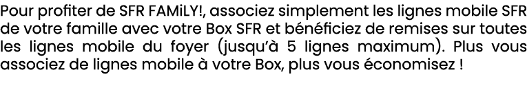 Pour profiter de SFR FAMiLY!, associez simplement les lignes mobile SFR de votre famille avec votre Box SFR et b n fi...