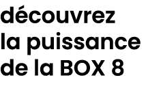 d couvrez la puissance de la BOX 8 