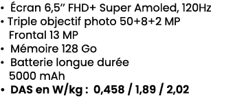 • cran 6,5’’ FHD+ Super Amoled, 120Hz • Triple objectif photo 50+8+2 MP Frontal 13 MP • M moire 128 Go • Batterie lo...