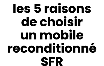 les 5 raisons de choisir un mobile reconditionn SFR