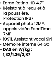 • cran Retina HD 4,7’’ • R sistant   l’eau et   la poussi re. Protection IP67 • Appareil photo 12MP, appels vid o Fa...