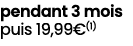 pendant 3 mois puis 19,99€(1)