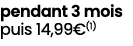 pendant 3 mois puis 14,99€(1)
