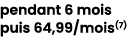 pendant 6 mois puis 64,99/mois(7) 