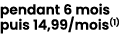 pendant 6 mois puis 14,99/mois(1) 