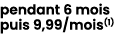 pendant 6 mois puis 9,99/mois(1) 