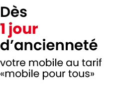 D s 1 jour d’anciennet votre mobile au tarif «mobile pour tous»