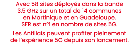 Avec 58 sites d ploy s dans la bande 3.5 GHz sur un total de 14 communes en Martinique et en Guadeloupe, SFR est n°1 ...