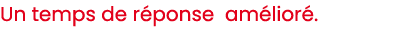 Un temps de r ponse am lior .
