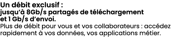 Un d bit exclusif : jusqu’ 8Gb/s partag s de t l chargement et 1 Gb/s d’envoi. Plus de d bit pour vous et vos collab...