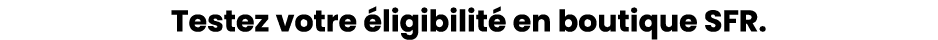 Testez votre ligibilit  en boutique SFR.