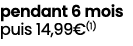 pendant 6 mois puis 14,99€(1)