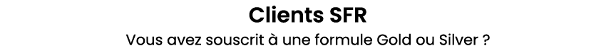 Clients SFR Vous avez souscrit  une formule Gold ou Silver ?