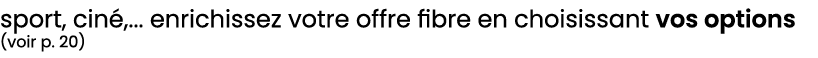 sport, cin ,... enrichissez votre offre fibre en choisissant vos options (voir p. 20)