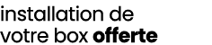 installation de votre box offerte