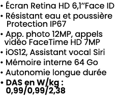 • cran Retina HD 6,1’’Face ID • R sistant eau et poussi re Protection IP67 • App. photo 12MP, appels vid o FaceTime ...