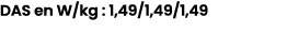 DAS en W/kg : 1,49/1,49/1,49