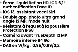 • cran Liquid Retina HD LCD 6,1” authentification Face ID • iOS 13, assistant vocal Siri • Double app. photo ultra g...