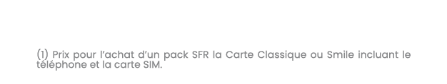 (1) Prix pour l’achat d’un pack SFR la Carte Classique ou Smile incluant le t l phone et la carte SIM. 