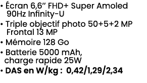 • cran 6,6’’ FHD+ Super Amoled 90Hz Infinity U • Triple objectif photo 50+5+2 MP Frontal 13 MP • M moire 128 Go • Ba...