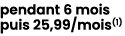 pendant 6 mois puis 25,99/mois(1) 