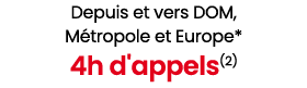 Depuis et vers DOM, M tropole et Europe* 4h d'appels(2)