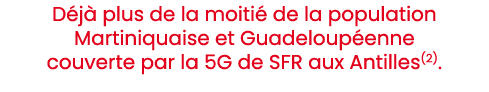 D j plus de la moiti  de la population Martiniquaise et Guadeloup enne couverte par la 5G de SFR aux Antilles(2). 