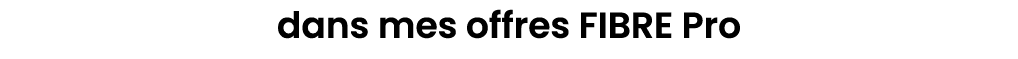 dans mes offres FIBRE Pro