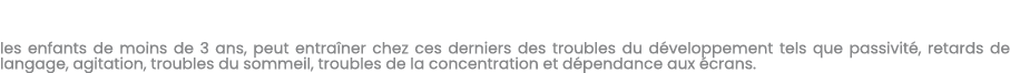 les enfants de moins de 3 ans, peut entra ner chez ces derniers des troubles du d veloppement tels que passivit , ret...