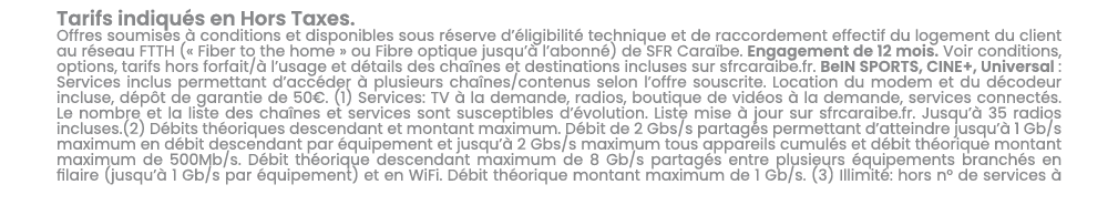 Tarifs indiqu s en Hors Taxes. Offres soumises  conditions et disponibles sous r serve d’ ligibilit  technique et de...
