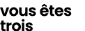 vous tes trois