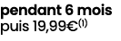 pendant 6 mois puis 19,99€(1)