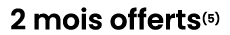 2 mois offerts(5) 